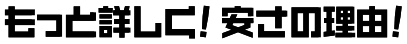 もっと詳しく！安さの理由！